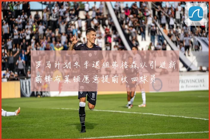 罗马计划冬季退租弗格森以引进新前锋布莱顿愿意提前收回球员