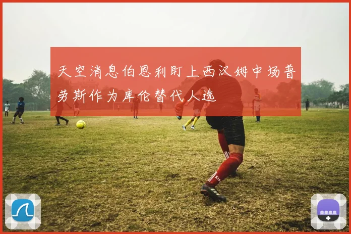 天空消息伯恩利盯上西汉姆中场普劳斯作为库伦替代人选