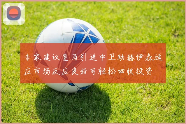 专家建议皇马引进中卫助赫伊森适应市场反应良好可轻松回收投资