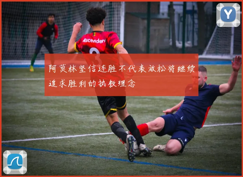 阿莫林坚信连胜不代表放松将继续追求胜利的执教理念