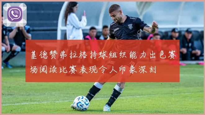 基德赞弗拉格持球组织能力出色赛场阅读比赛表现令人印象深刻