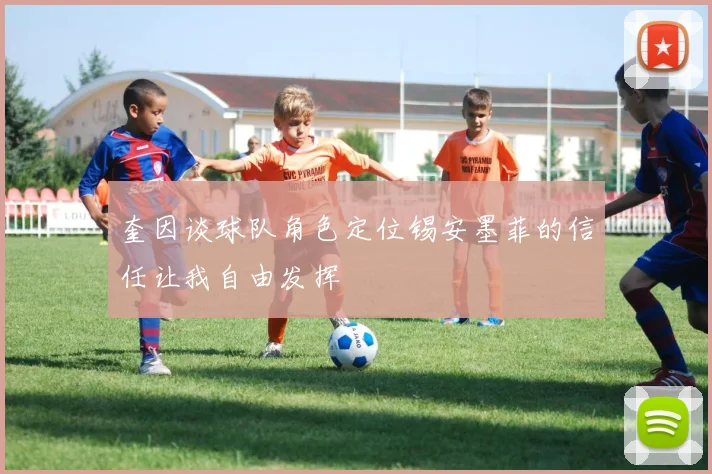 奎因谈球队角色定位锡安墨菲的信任让我自由发挥