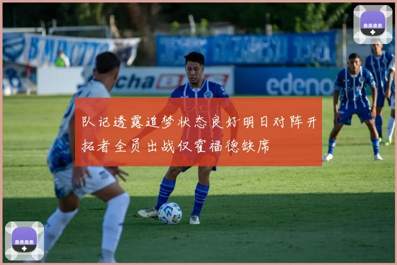 队记透露追梦状态良好明日对阵开拓者全员出战仅霍福德缺席