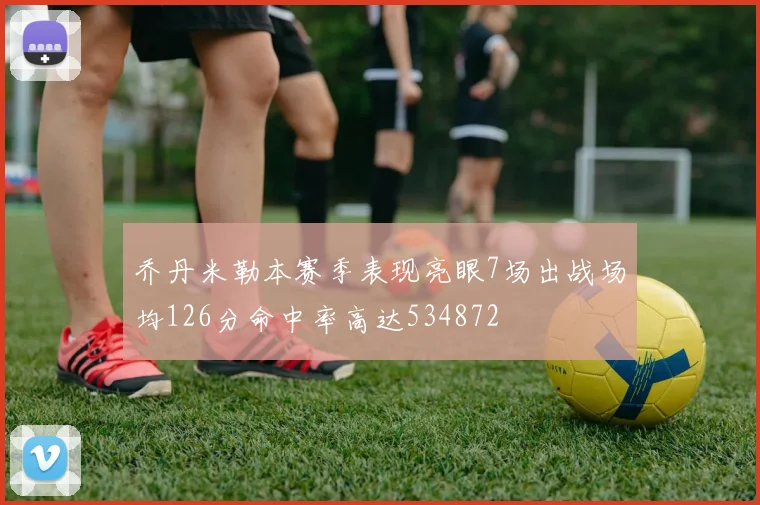 乔丹米勒本赛季表现亮眼7场出战场均126分命中率高达534872