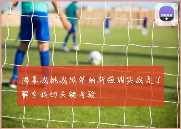 揭幕战挑战绿军纳斯强调实战是了解自我的关键考验