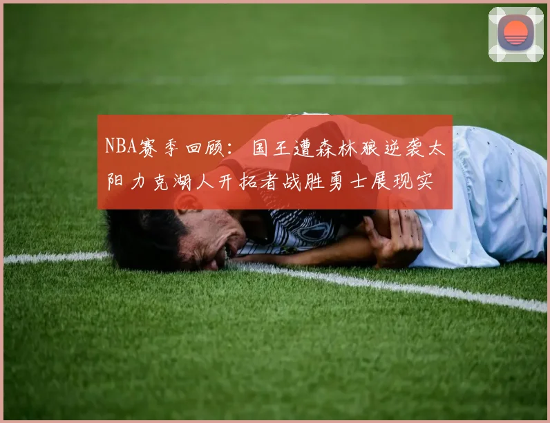 NBA赛季回顾：国王遭森林狼逆袭太阳力克湖人开拓者战胜勇士展现实力