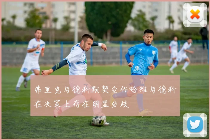 弗里克与德科默契合作哈维与德科在决策上存在明显分歧