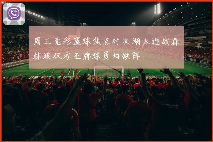 周三竞彩篮球焦点对决湖人迎战森林狼双方王牌球员均缺阵