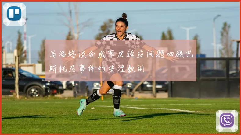 马洛塔谈合成草皮适应问题回顾巴斯托尼事件的苦涩教训