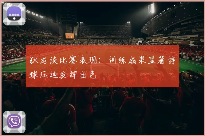 狄龙谈比赛表现：训练成果显著持球压迫发挥出色