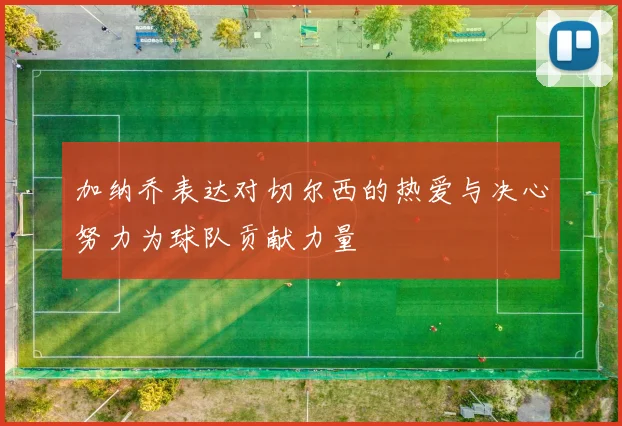 加纳乔表达对切尔西的热爱与决心努力为球队贡献力量