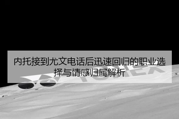 内托接到尤文电话后迅速回归的职业选择与情感归属解析